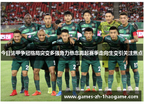 今日法甲争冠格局突变多强角力悬念再起赛季走向生变引关注焦点