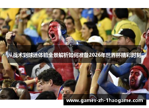 从战术到球迷体验全景解析如何准备2026年世界杯精彩时刻