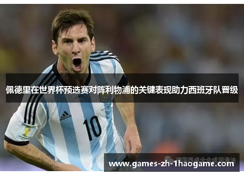 佩德里在世界杯预选赛对阵利物浦的关键表现助力西班牙队晋级