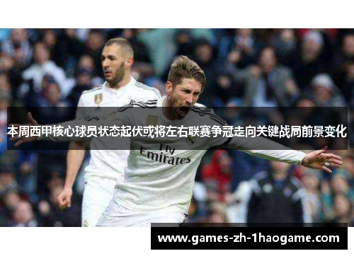本周西甲核心球员状态起伏或将左右联赛争冠走向关键战局前景变化
