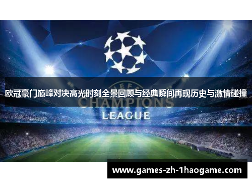 欧冠豪门巅峰对决高光时刻全景回顾与经典瞬间再现历史与激情碰撞