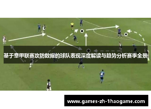 基于意甲联赛攻防数据的球队表现深度解读与趋势分析赛季全景