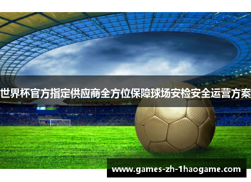 世界杯官方指定供应商全方位保障球场安检安全运营方案