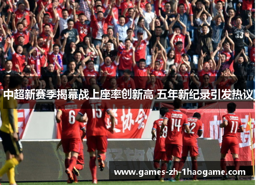 中超新赛季揭幕战上座率创新高 五年新纪录引发热议