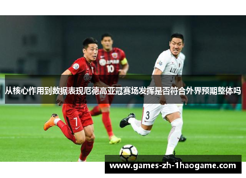 从核心作用到数据表现厄德高亚冠赛场发挥是否符合外界预期整体吗