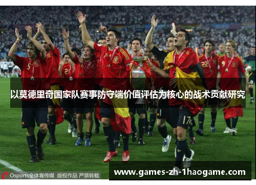 以莫德里奇国家队赛事防守端价值评估为核心的战术贡献研究