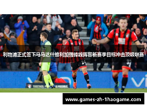 利物浦正式签下马马达什维利加强锋线阵容新赛季目标冲击顶级联赛