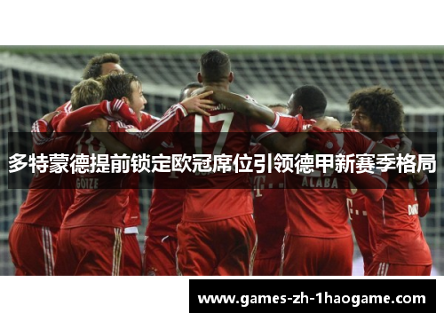多特蒙德提前锁定欧冠席位引领德甲新赛季格局