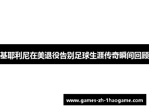基耶利尼在美退役告别足球生涯传奇瞬间回顾
