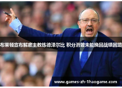 布莱顿宣布解雇主教练德泽尔比 积分滑坡未能挽回战绩困境 布莱顿宣布解雇主教练德泽尔比 积分滑坡未能挽回战绩困境