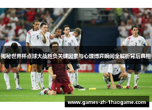 揭秘世界杯点球大战胜负关键因素与心理博弈瞬间全解析背后真相