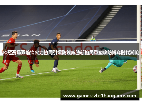 欧冠赛场双前锋火力协同引爆防线威胁新格局重塑攻防博弈时代潮流 欧冠赛场双前锋火力协同引爆防线威胁新格局重塑攻防博弈时代潮流
