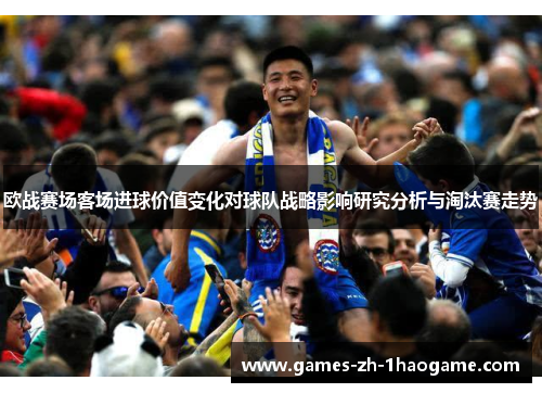 欧战赛场客场进球价值变化对球队战略影响研究分析与淘汰赛走势