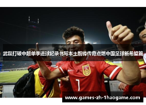 武磊打破中超单季进球纪录书写本土前锋传奇点燃中国足球新希望篇