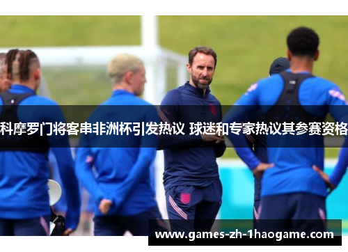 科摩罗门将客串非洲杯引发热议 球迷和专家热议其参赛资格