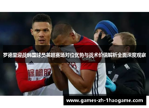 罗德里迎战韩国球员英超赛场对位优势与战术价值解析全面深度观察