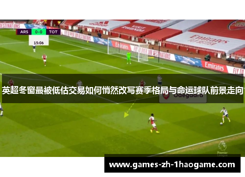 英超冬窗最被低估交易如何悄然改写赛季格局与命运球队前景走向