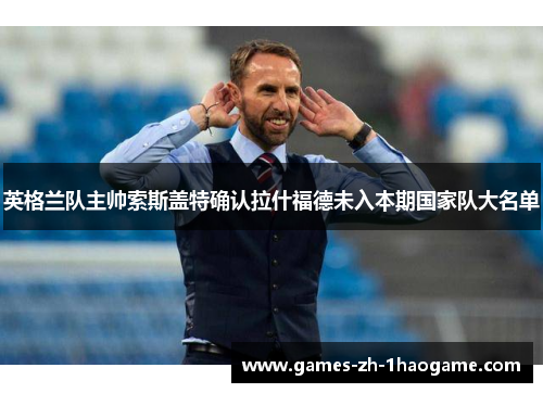 英格兰队主帅索斯盖特确认拉什福德未入本期国家队大名单