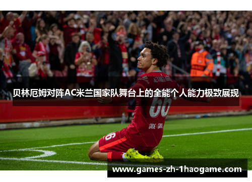 贝林厄姆对阵AC米兰国家队舞台上的全能个人能力极致展现