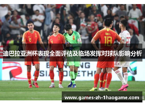 迪巴拉亚洲杯表现全面评估及临场发挥对球队影响分析 迪巴拉亚洲杯表现全面评估及临场发挥对球队影响分析