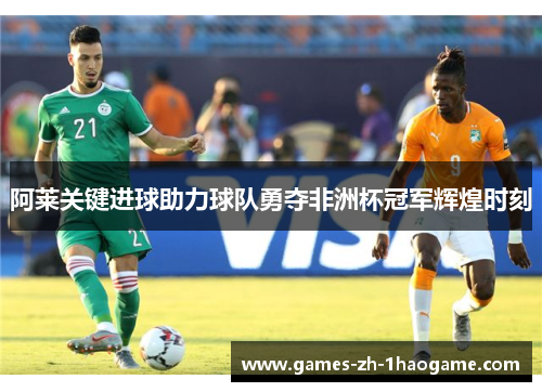 阿莱关键进球助力球队勇夺非洲杯冠军辉煌时刻