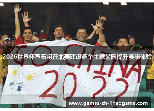 2026世界杯宣布将在北美建设多个主题公园提升赛事体验
