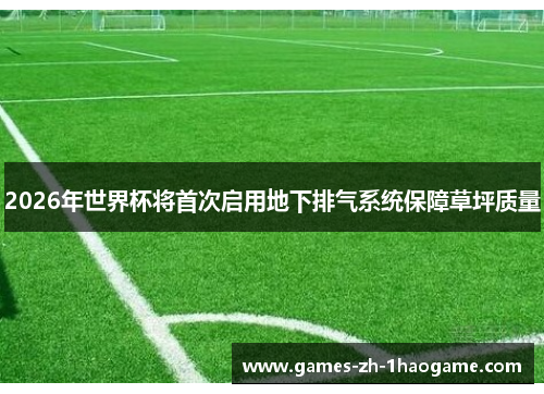 2026年世界杯将首次启用地下排气系统保障草坪质量