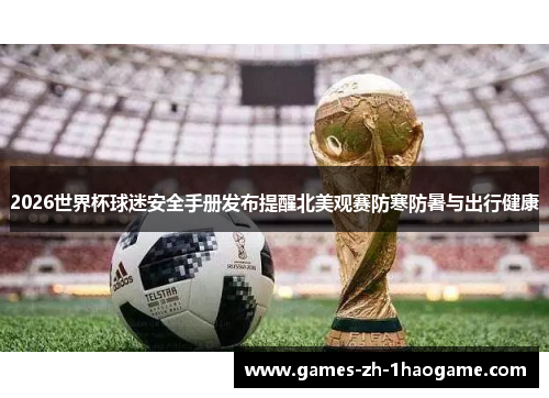 2026世界杯球迷安全手册发布提醒北美观赛防寒防暑与出行健康