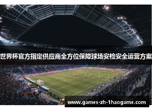 世界杯官方指定供应商全方位保障球场安检安全运营方案