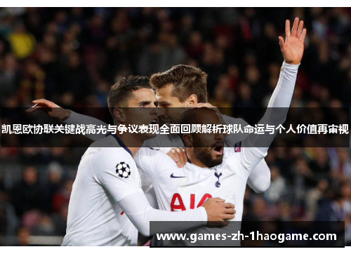 凯恩欧协联关键战高光与争议表现全面回顾解析球队命运与个人价值再审视