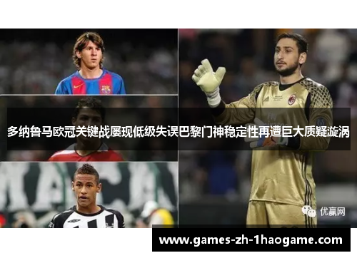 多纳鲁马欧冠关键战屡现低级失误巴黎门神稳定性再遭巨大质疑漩涡