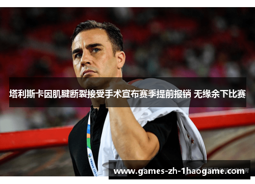 塔利斯卡因肌腱断裂接受手术宣布赛季提前报销 无缘余下比赛