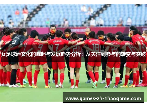 女足球迷文化的崛起与发展趋势分析：从关注到参与的转变与突破