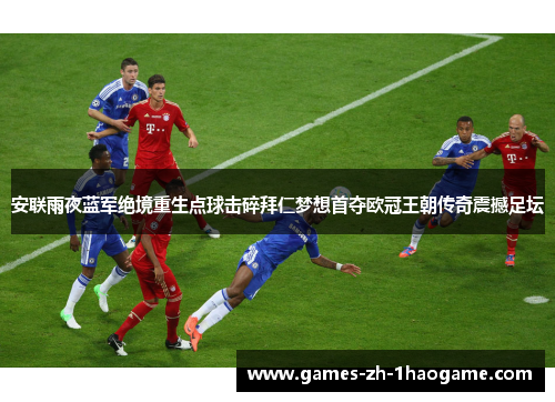 安联雨夜蓝军绝境重生点球击碎拜仁梦想首夺欧冠王朝传奇震撼足坛