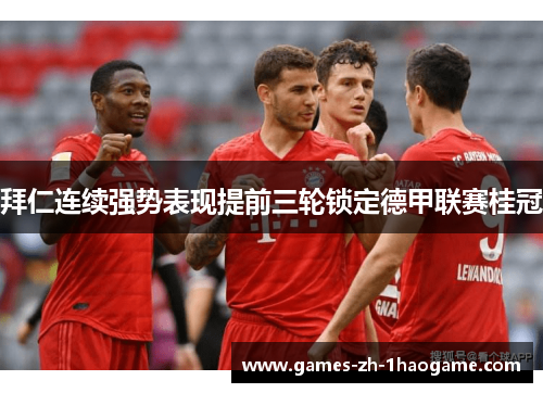 拜仁连续强势表现提前三轮锁定德甲联赛桂冠