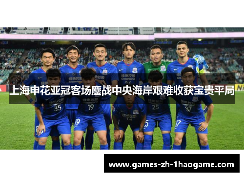 上海申花亚冠客场鏖战中央海岸艰难收获宝贵平局