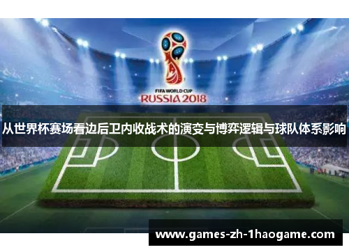 从世界杯赛场看边后卫内收战术的演变与博弈逻辑与球队体系影响