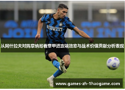 从阿什拉夫对阵摩纳哥看意甲进攻端效率与战术价值贡献分析表现