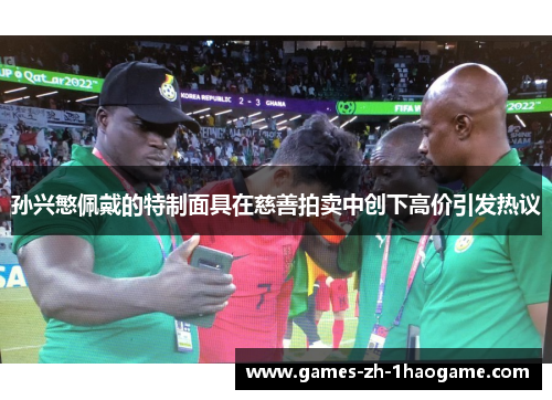 孙兴慜佩戴的特制面具在慈善拍卖中创下高价引发热议 孙兴慜佩戴的特制面具在慈善拍卖中创下高价引发热议
