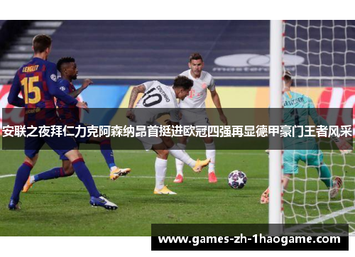 安联之夜拜仁力克阿森纳昂首挺进欧冠四强再显德甲豪门王者风采