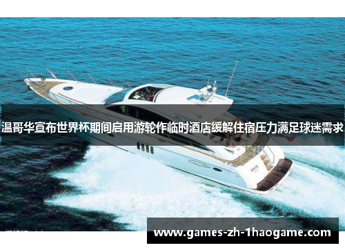 温哥华宣布世界杯期间启用游轮作临时酒店缓解住宿压力满足球迷需求