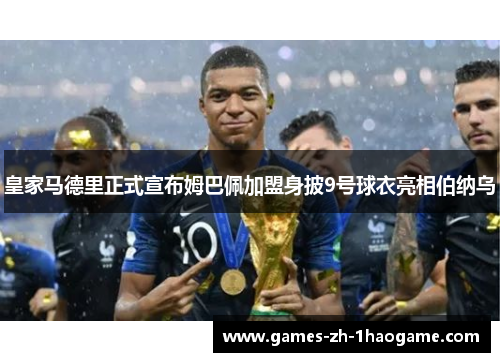 皇家马德里正式宣布姆巴佩加盟身披9号球衣亮相伯纳乌