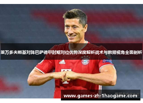 莱万多夫斯基对阵巴萨德甲时期对位优势深度解析战术与数据视角全面剖析 莱万多夫斯基对阵巴萨德甲时期对位优势深度解析战术与数据视角全面剖析