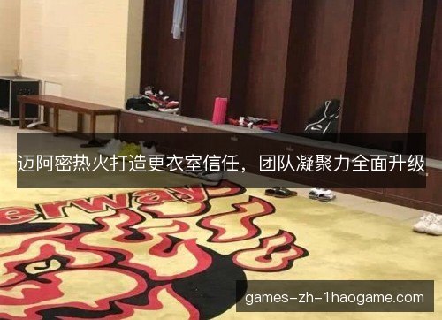 迈阿密热火打造更衣室信任，团队凝聚力全面升级