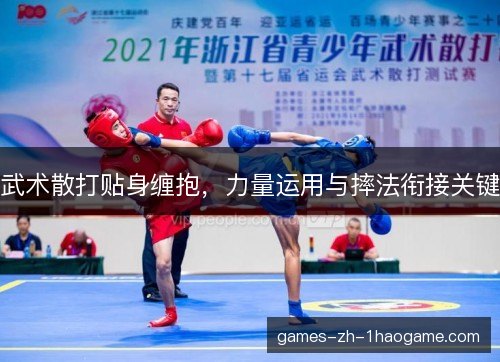 武术散打贴身缠抱，力量运用与摔法衔接关键
