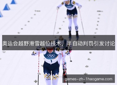 奥运会越野滑雪越位技术，半自动判罚引发讨论